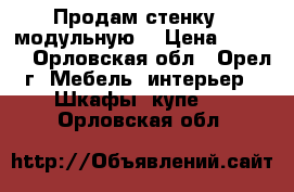 Продам стенку ( модульную) › Цена ­ 5 000 - Орловская обл., Орел г. Мебель, интерьер » Шкафы, купе   . Орловская обл.